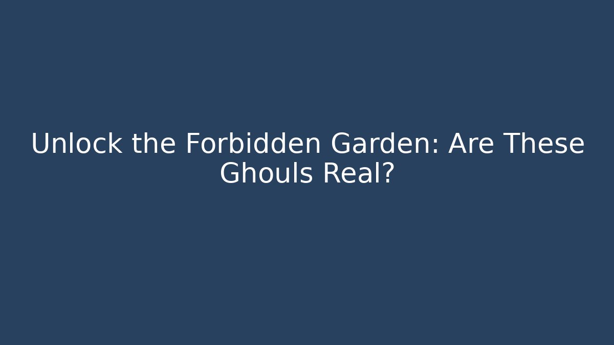 Unlock the Forbidden Garden: Are These Ghouls Real?