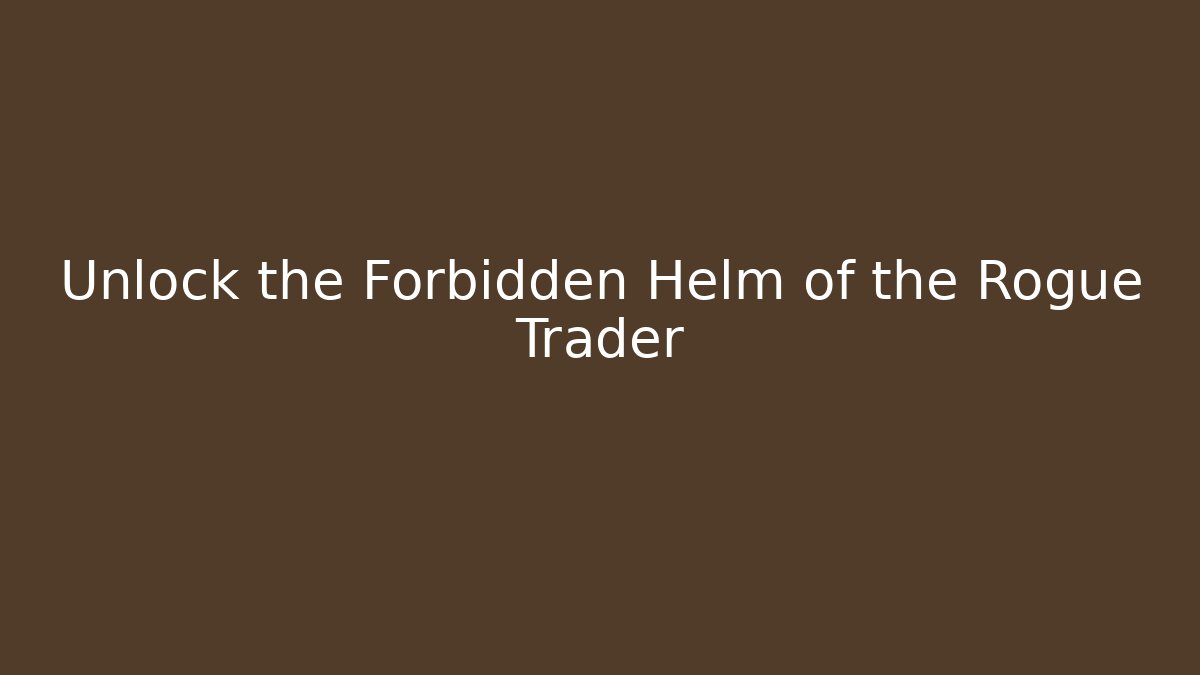 Unlock the Forbidden Helm of the Rogue Trader
