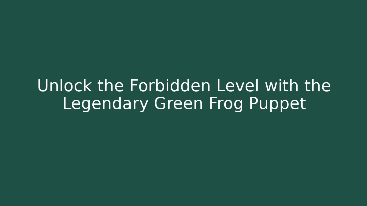 Unlock the Forbidden Level with the Legendary Green Frog Puppet