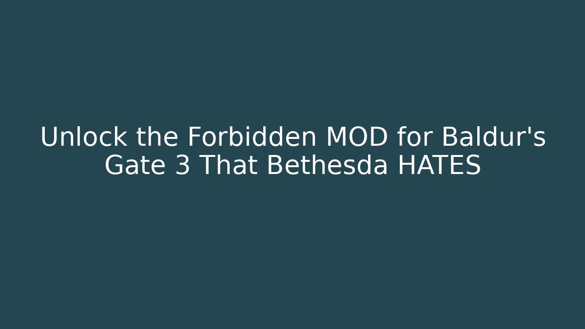 Unlock the Forbidden MOD for Baldur’s Gate 3 That Bethesda HATES