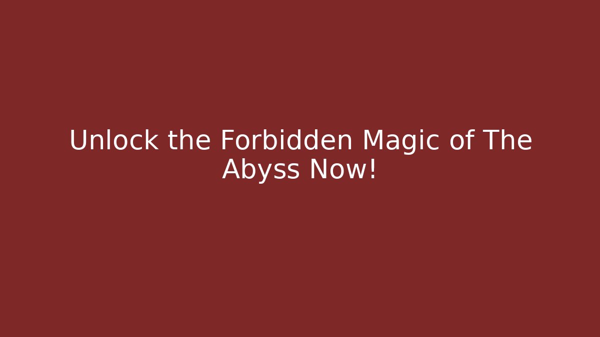 Unlock the Forbidden Magic of The Abyss Now!