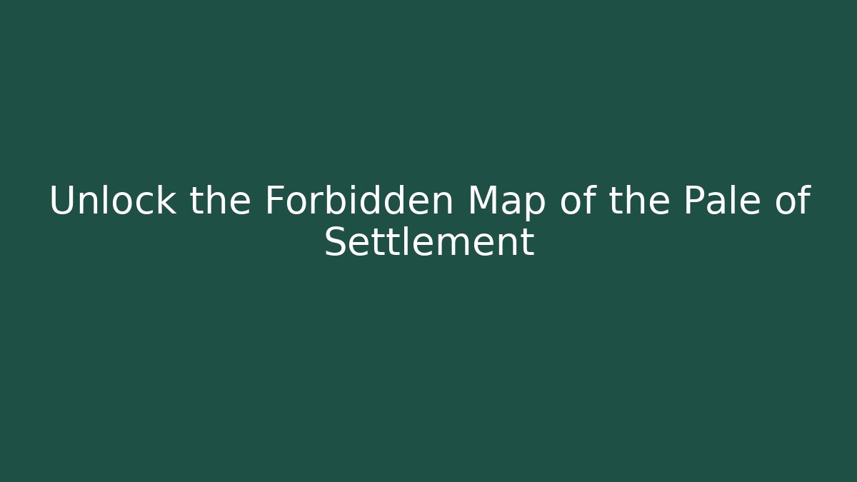 Unlock the Forbidden Map of the Pale of Settlement