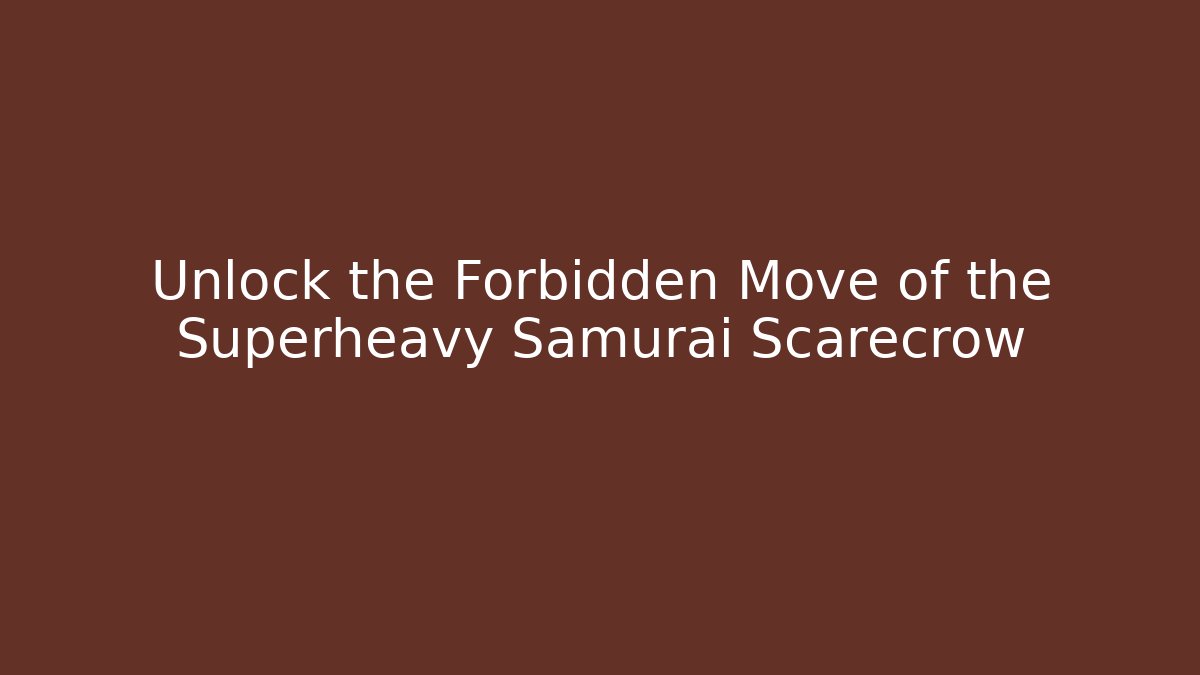 Unlock the Forbidden Move of the Superheavy Samurai Scarecrow