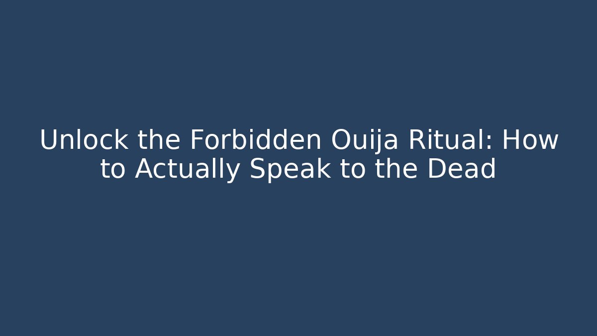 Unlock the Forbidden Ouija Ritual: How to Actually Speak to the Dead