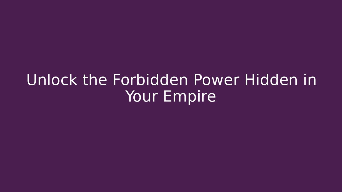 Unlock the Forbidden Power Hidden in Your Empire