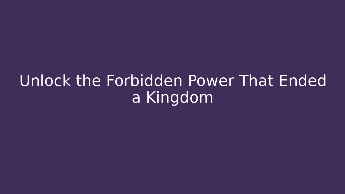 Unlock the Forbidden Power That Ended a Kingdom