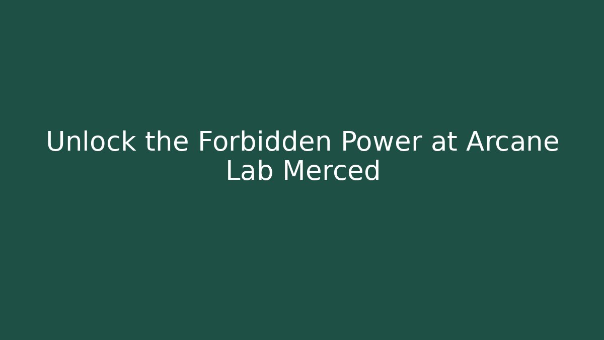 Unlock the Forbidden Power at Arcane Lab Merced