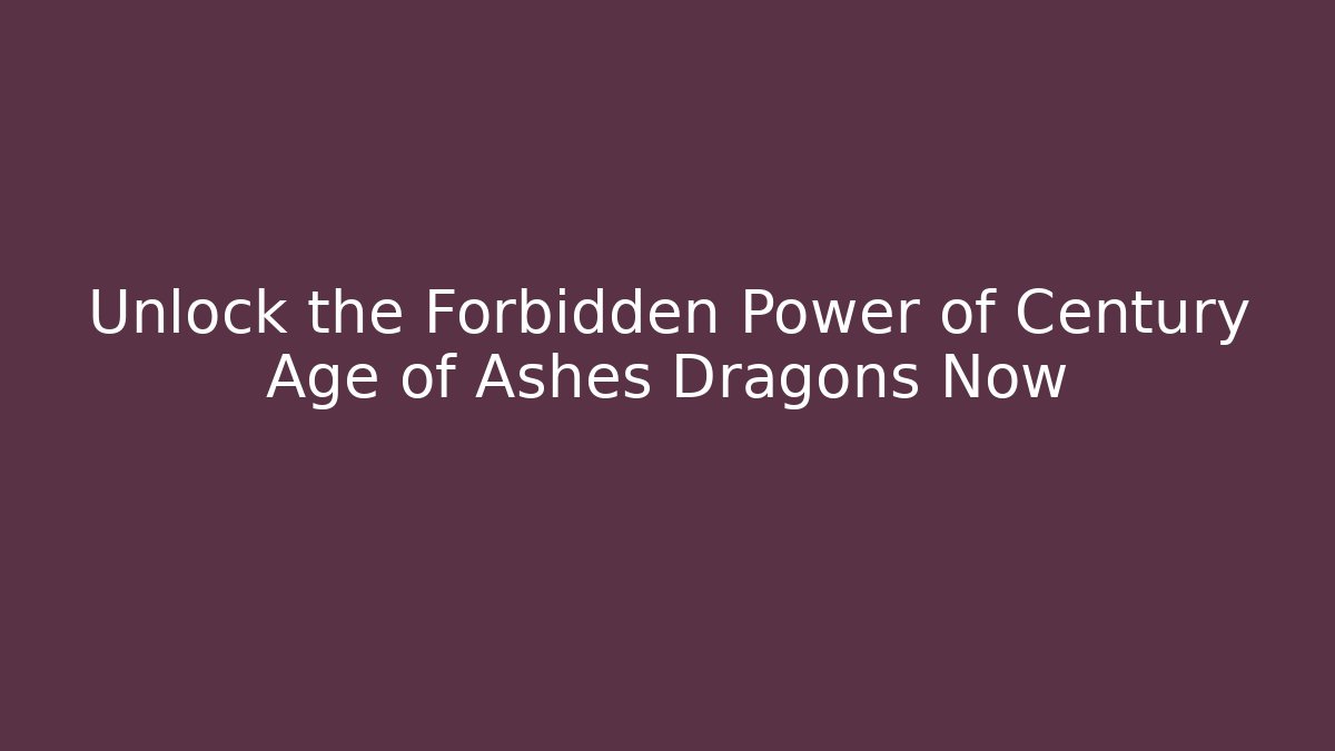Unlock the Forbidden Power of Century Age of Ashes Dragons Now