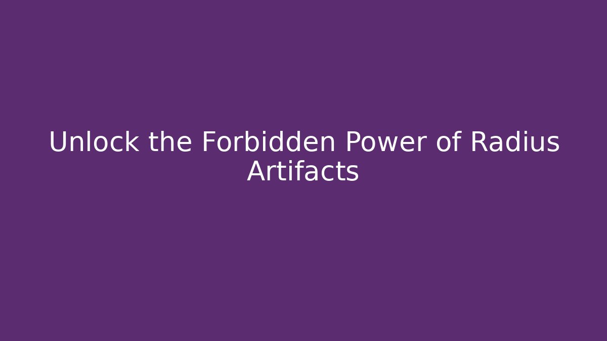 Unlock the Forbidden Power of Radius Artifacts