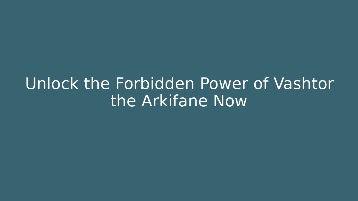 Unlock the Forbidden Power of Vashtor the Arkifane Now