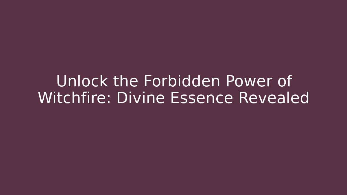 Unlock the Forbidden Power of Witchfire: Divine Essence Revealed