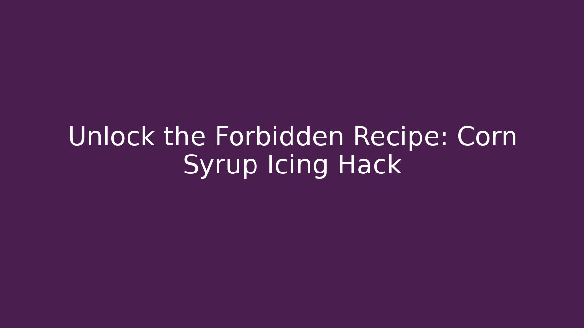 Unlock the Forbidden Recipe: Corn Syrup Icing Hack
