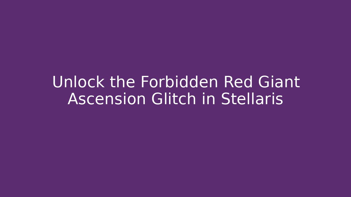 Unlock the Forbidden Red Giant Ascension Glitch in Stellaris