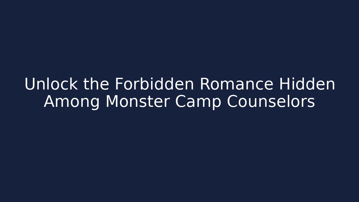 Unlock the Forbidden Romance Hidden Among Monster Camp Counselors - Boomer Naturals