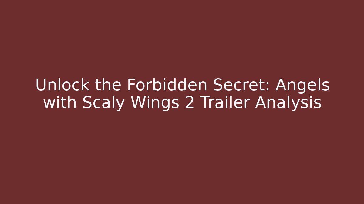 Unlock the Forbidden Secret: Angels with Scaly Wings 2 Trailer Analysis