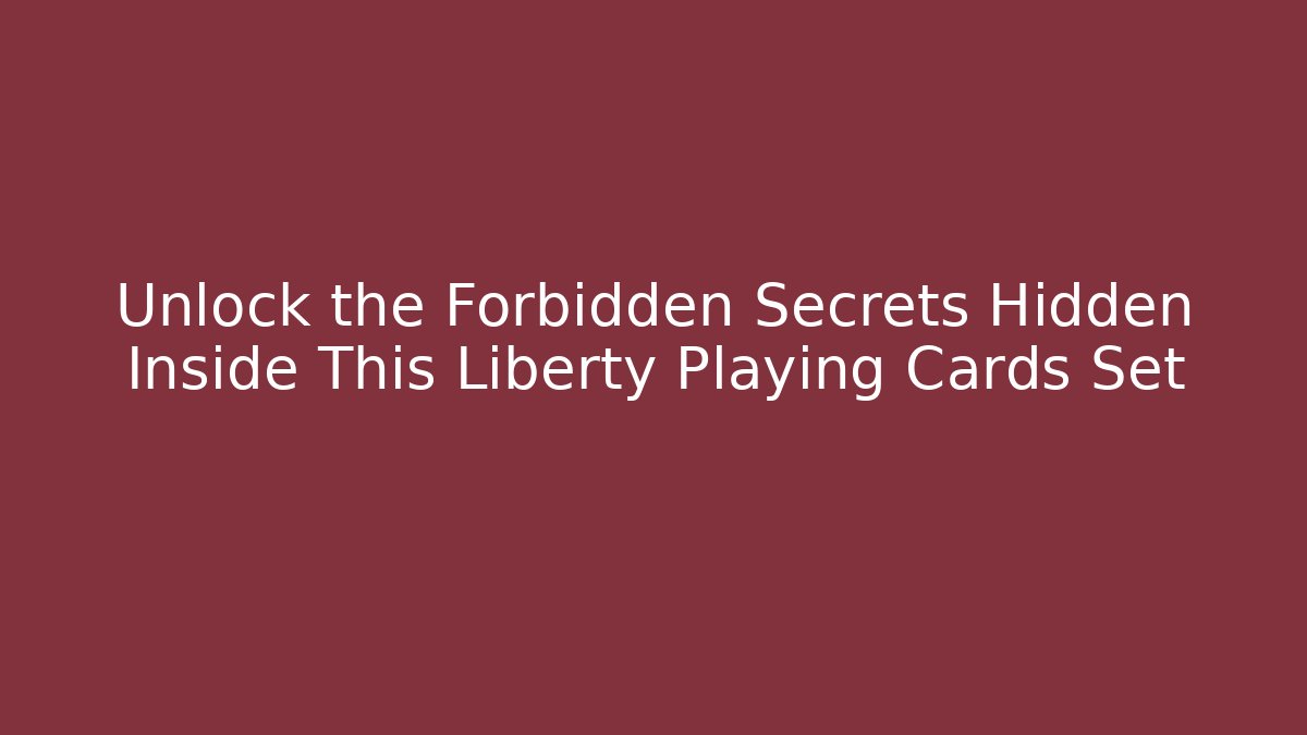 Unlock the Forbidden Secrets Hidden Inside This Liberty Playing Cards Set