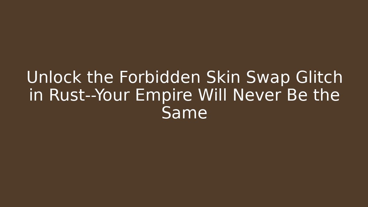 Unlock the Forbidden Skin Swap Glitch in Rust—Your Empire Will Never Be the Same