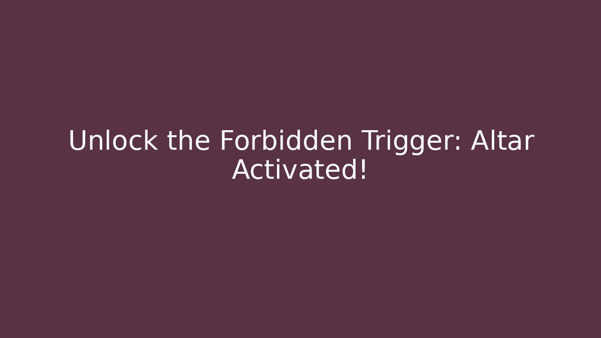 Unlock the Forbidden Trigger: Altar Activated!