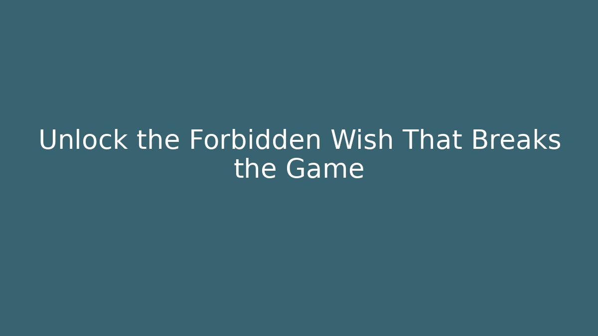 Unlock the Forbidden Wish That Breaks the Game