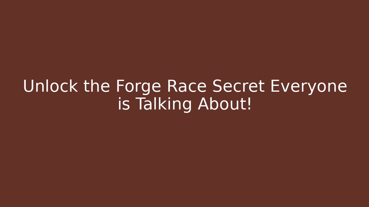 Unlock the Forge Race Secret Everyone is Talking About!