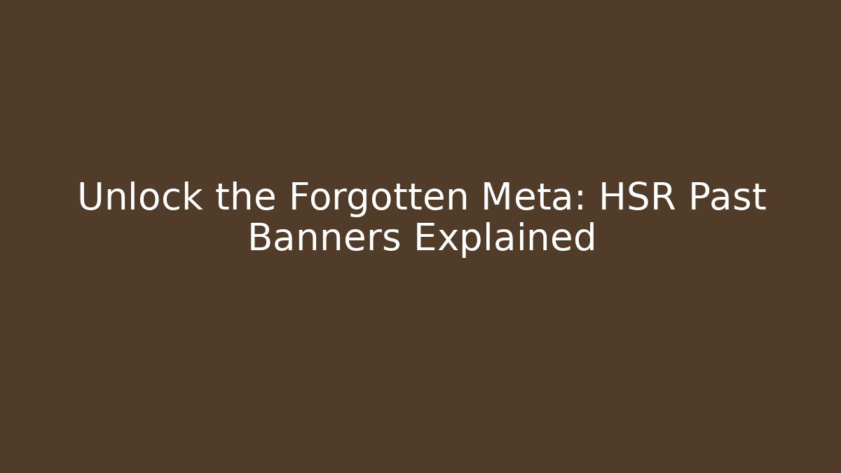 Unlock the Forgotten Meta: HSR Past Banners Explained
