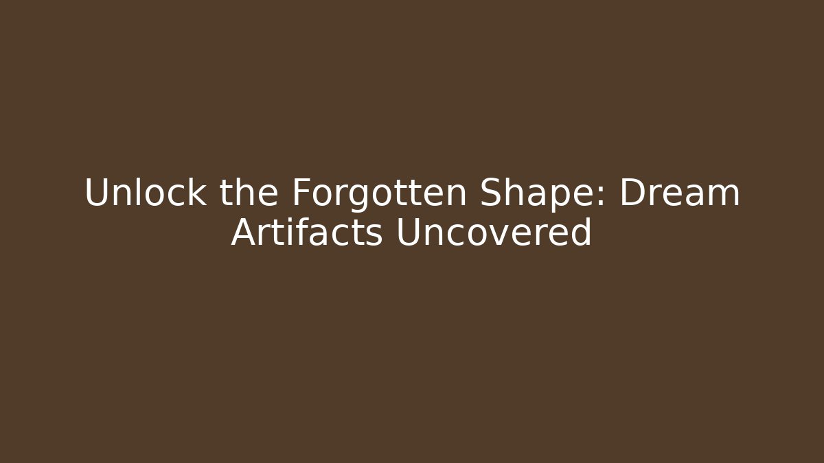 Unlock the Forgotten Shape: Dream Artifacts Uncovered