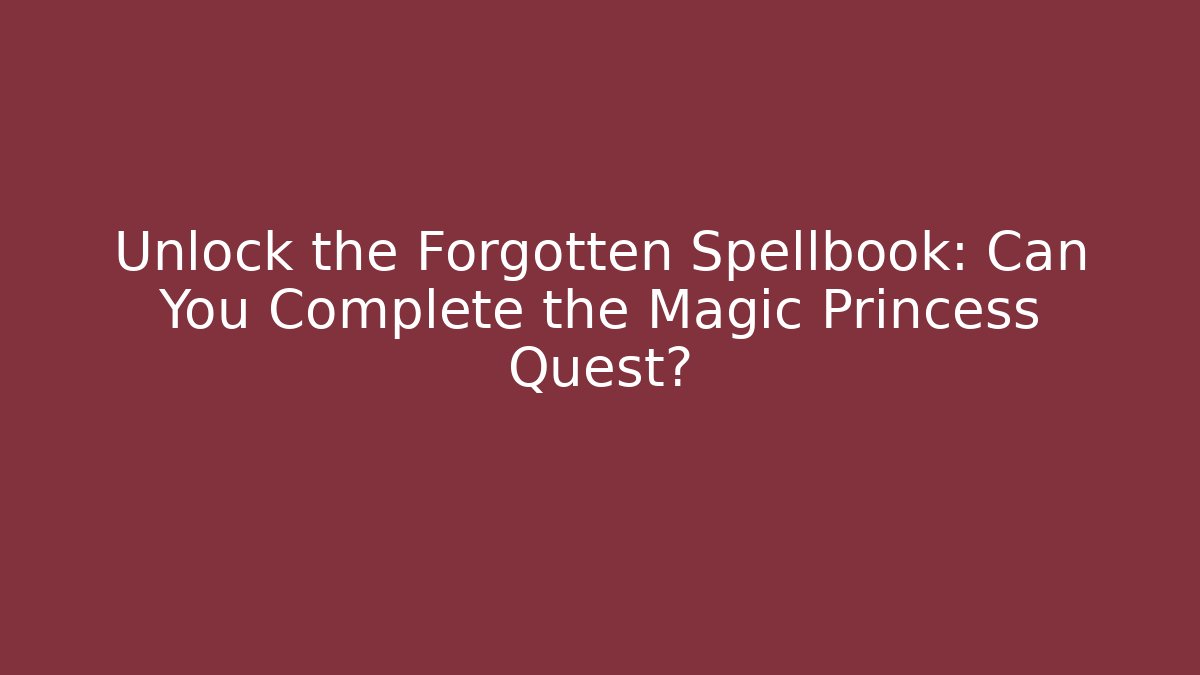 Unlock the Forgotten Spellbook: Can You Complete the Magic Princess Quest?