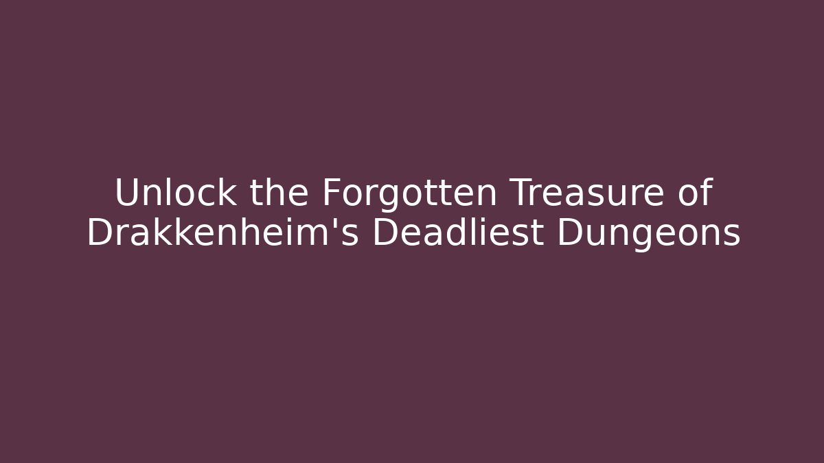 Unlock the Forgotten Treasure of Drakkenheim's Deadliest Dungeons