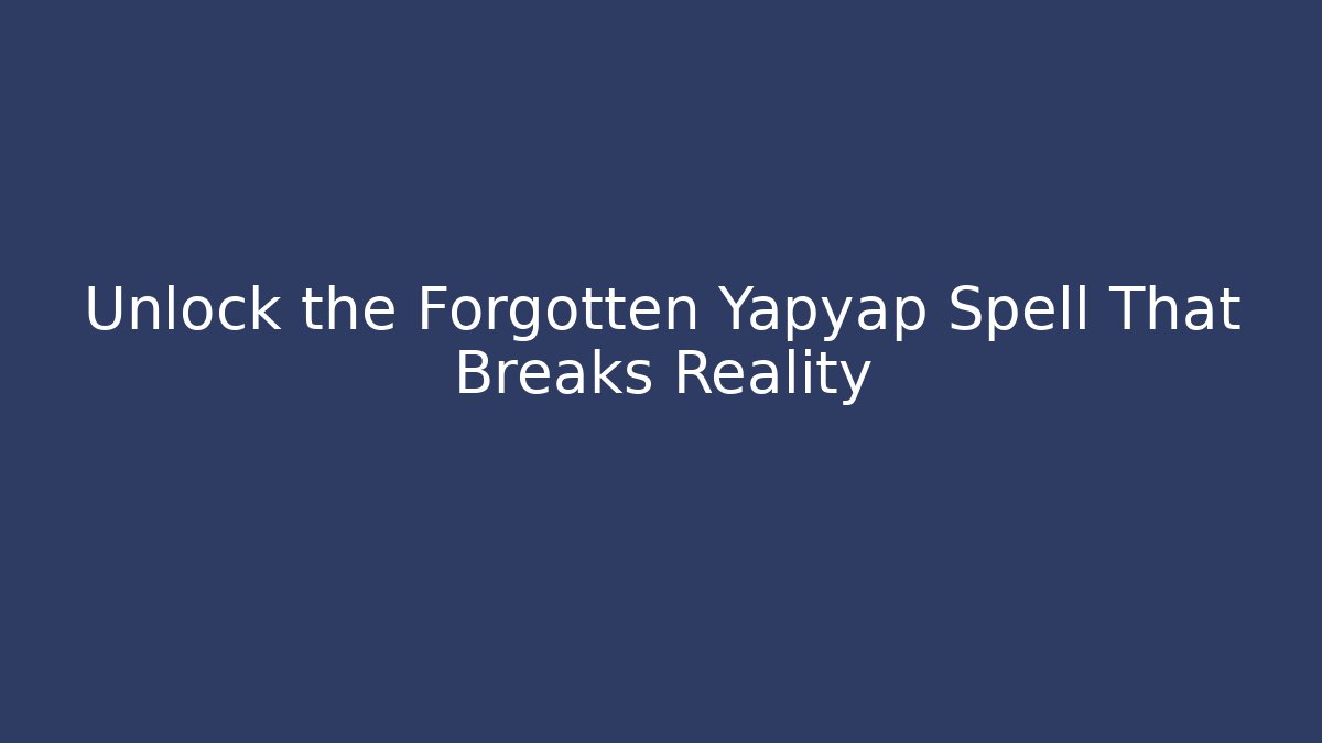 Unlock the Forgotten Yapyap Spell That Breaks Reality