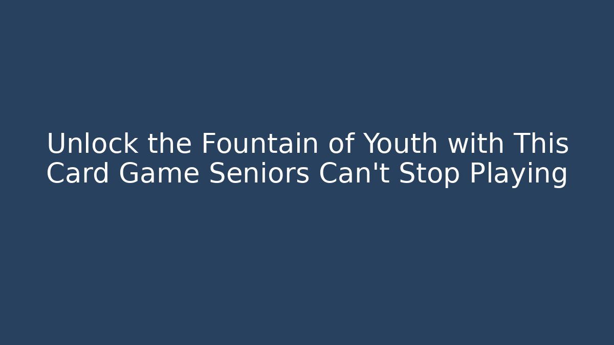Unlock the Fountain of Youth with This Card Game Seniors Can't Stop Playing