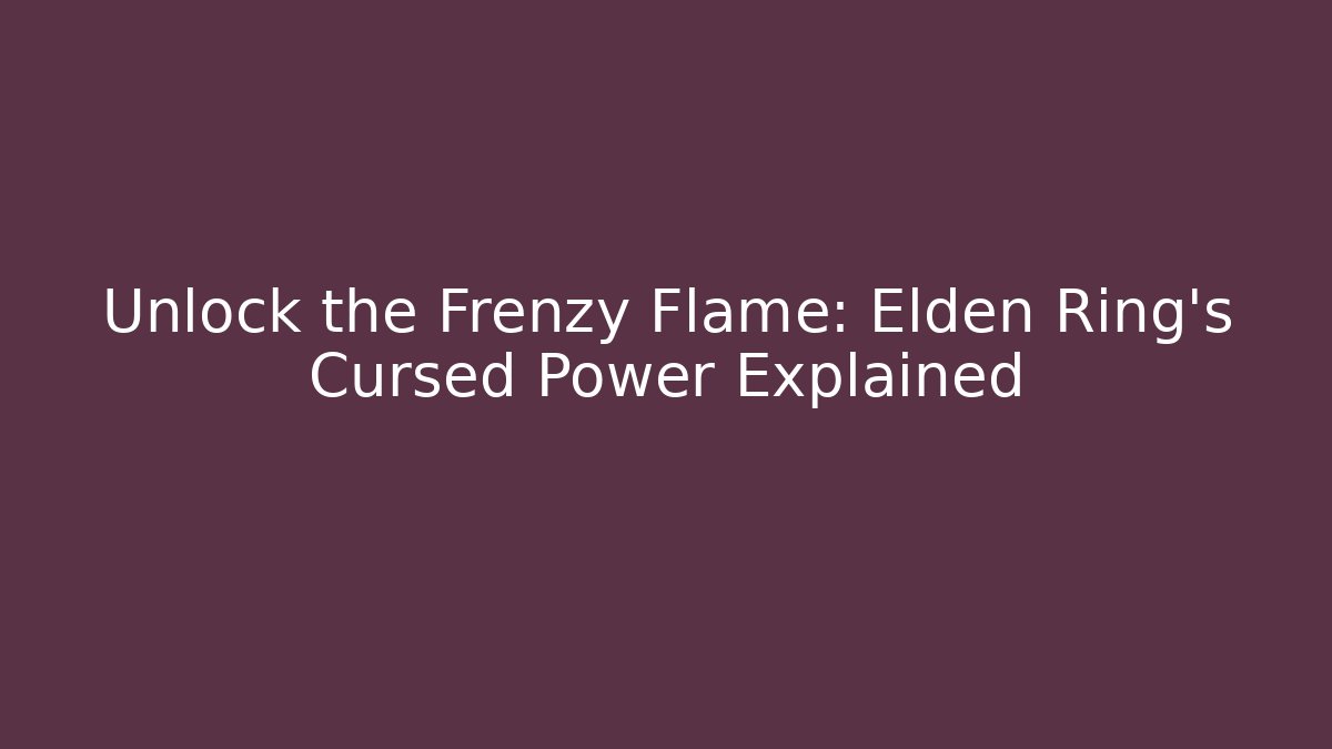 Unlock the Frenzy Flame: Elden Ring's Cursed Power Explained - Boomer Naturals