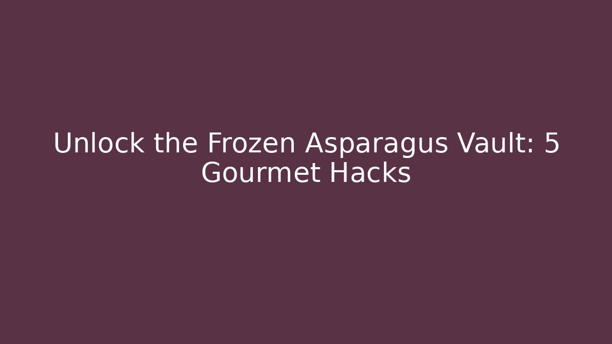 Unlock the Frozen Asparagus Vault: 5 Gourmet Hacks - Boomer Naturals