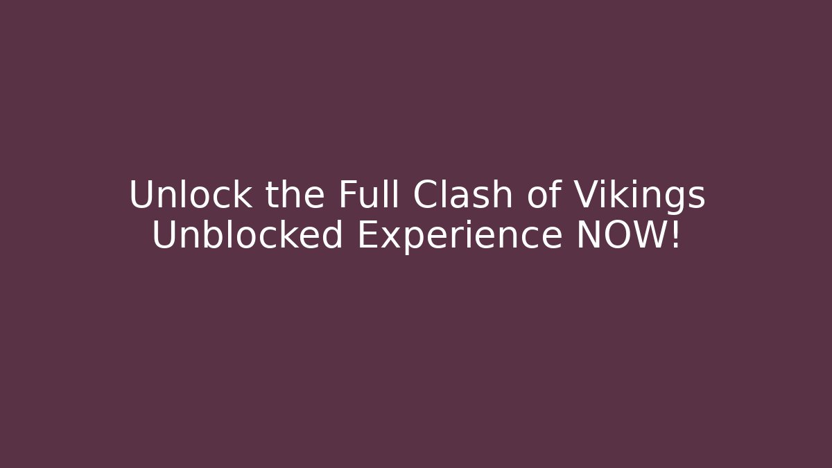 Unlock the Full Clash of Vikings Unblocked Experience NOW!