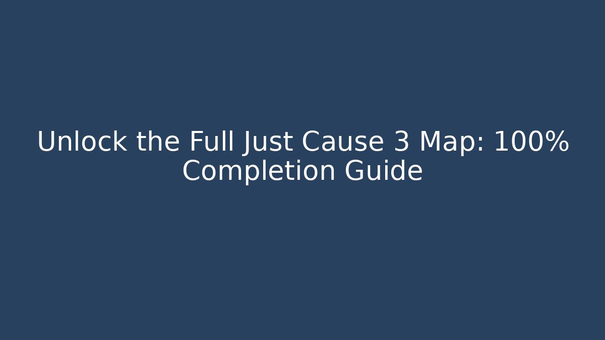 Unlock the Full Just Cause 3 Map: 100% Completion Guide - Boomer Naturals