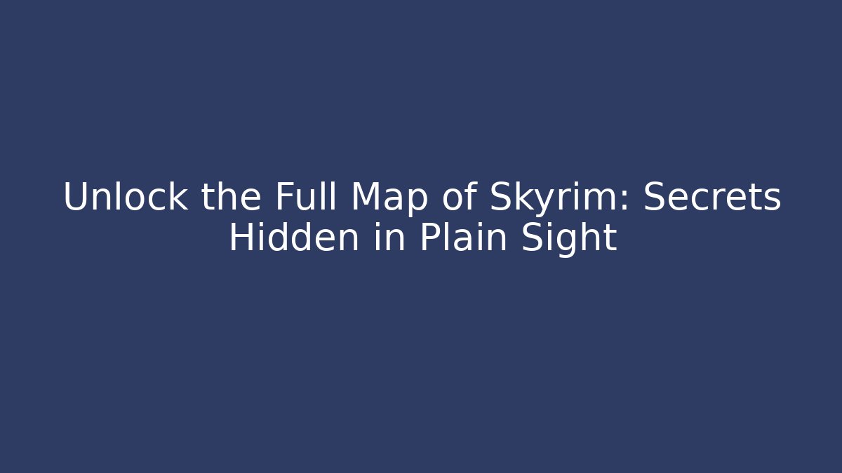 Unlock the Full Map of Skyrim: Secrets Hidden in Plain Sight