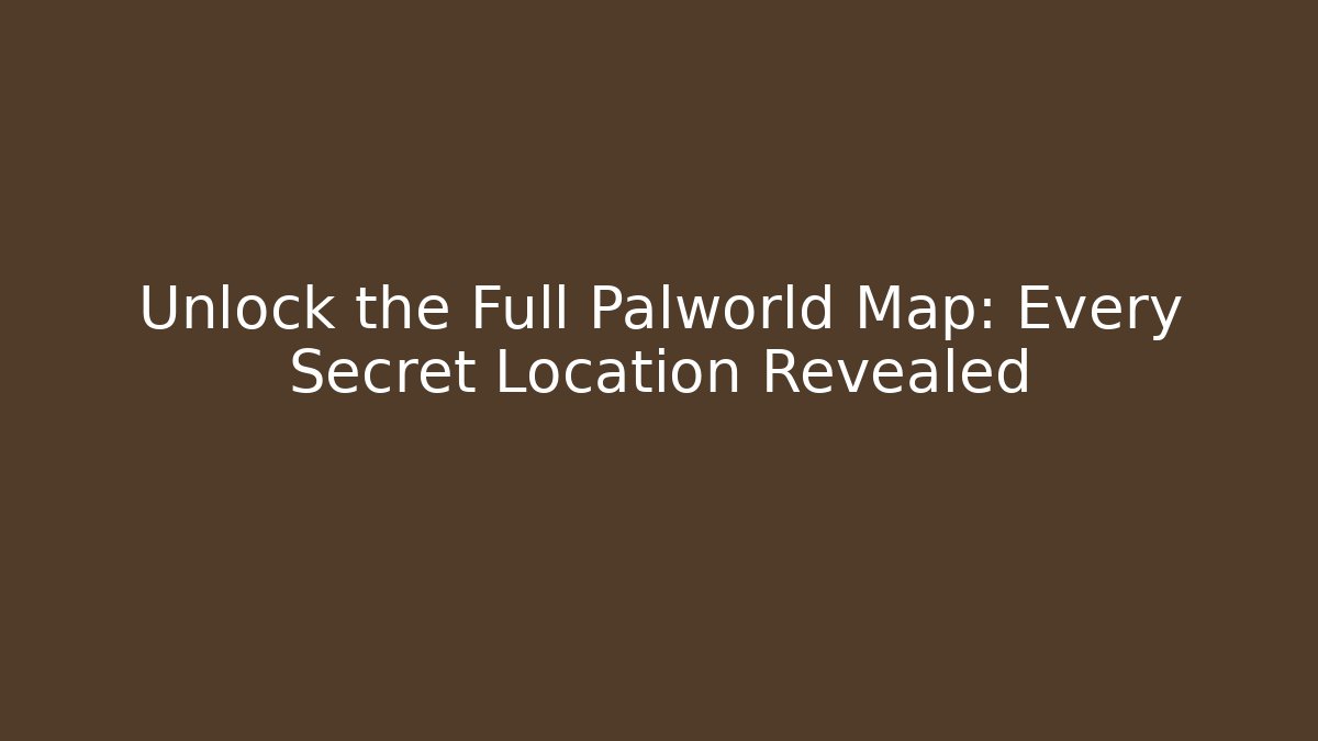 Unlock the Full Palworld Map: Every Secret Location Revealed