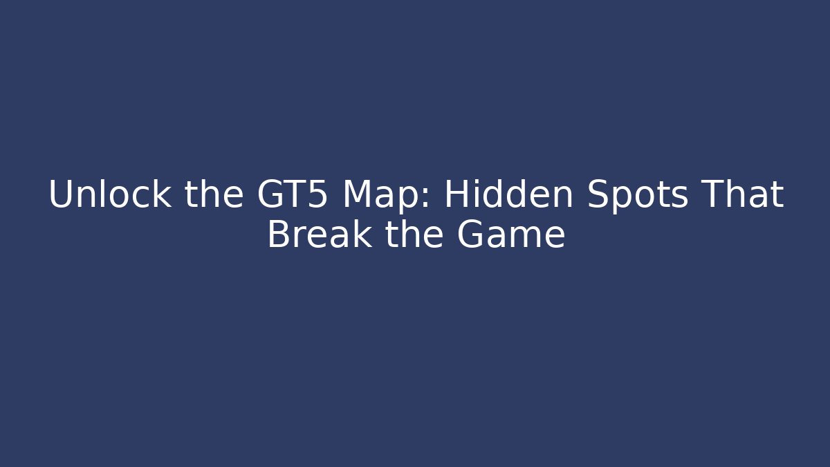 Unlock the GT5 Map: Hidden Spots That Break the Game