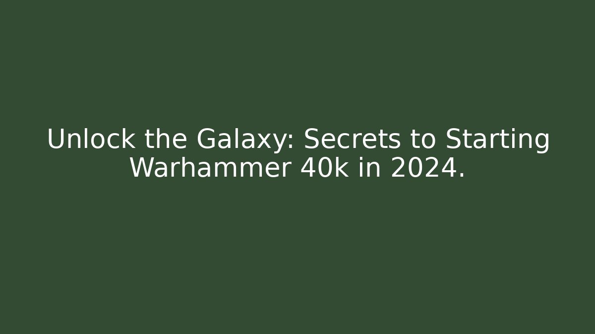 Unlock the Galaxy: Secrets to Starting Warhammer 40k in 2024.