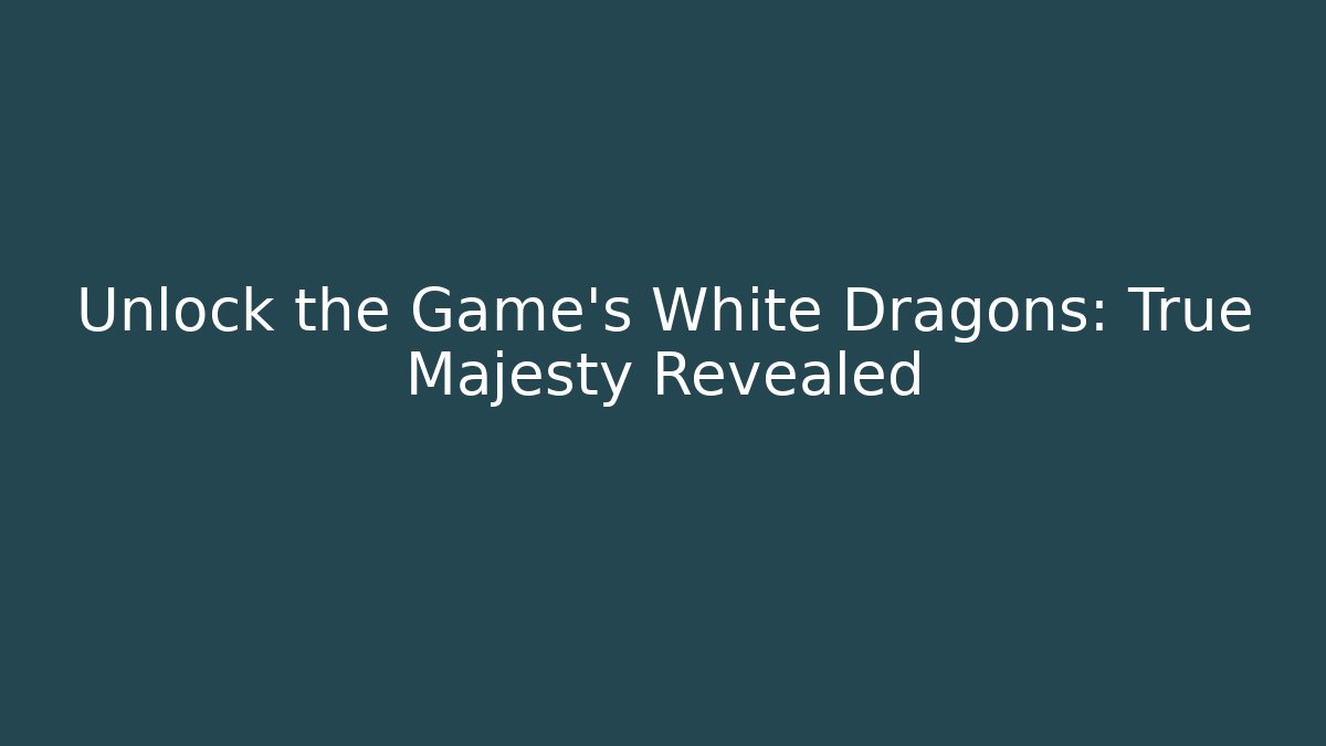 Unlock the Game's White Dragons: True Majesty Revealed