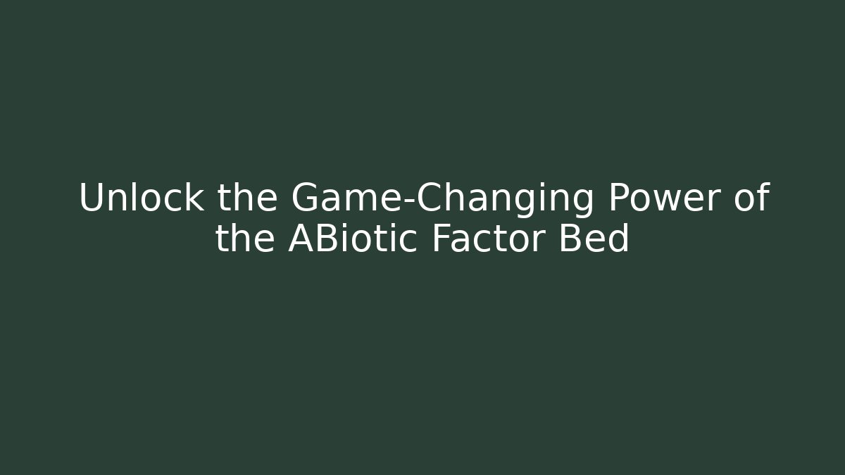 Unlock the Game-Changing Power of the ABiotic Factor Bed