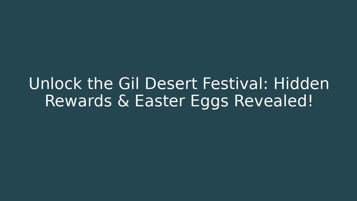 Unlock the Gil Desert Festival: Hidden Rewards & Easter Eggs Revealed!