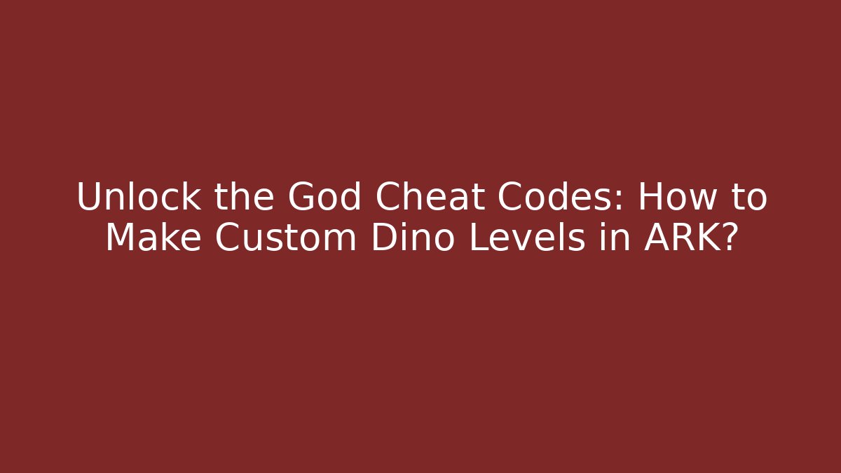 Unlock the God Cheat Codes: How to Make Custom Dino Levels in ARK?