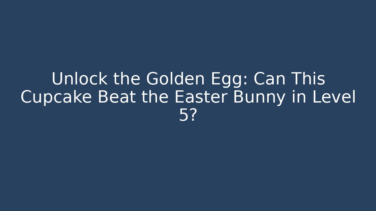 Unlock the Golden Egg: Can This Cupcake Beat the Easter Bunny in Level 5?