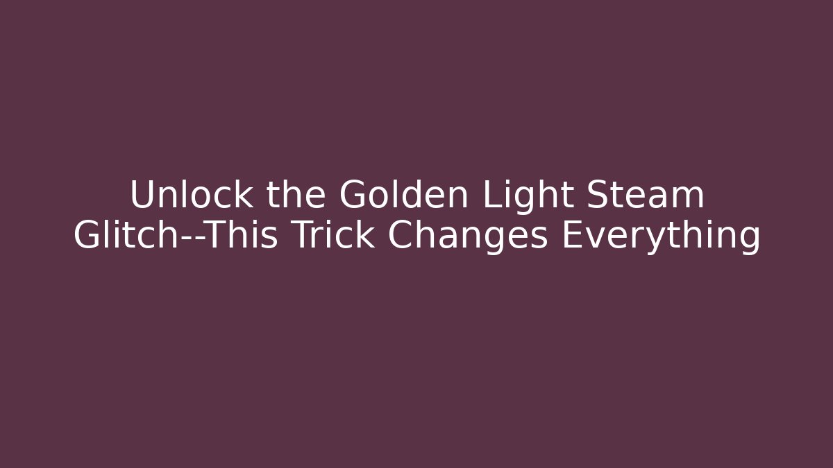 Unlock the Golden Light Steam Glitch—This Trick Changes Everything - Boomer Naturals