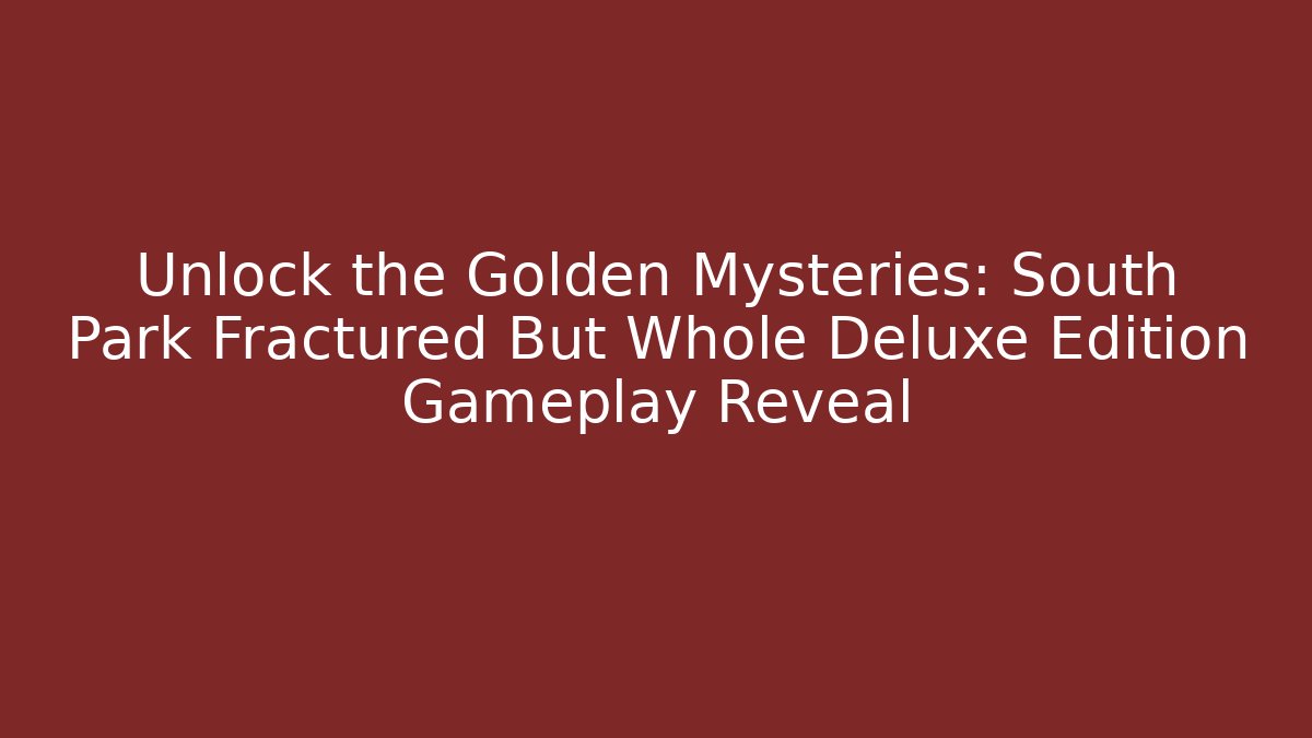 Unlock the Golden Mysteries: South Park Fractured But Whole Deluxe Edition Gameplay Reveal