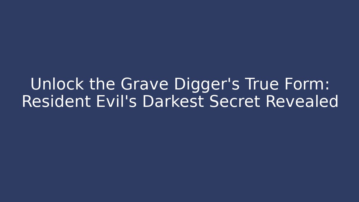 Unlock the Grave Digger's True Form: Resident Evil's Darkest Secret Revealed