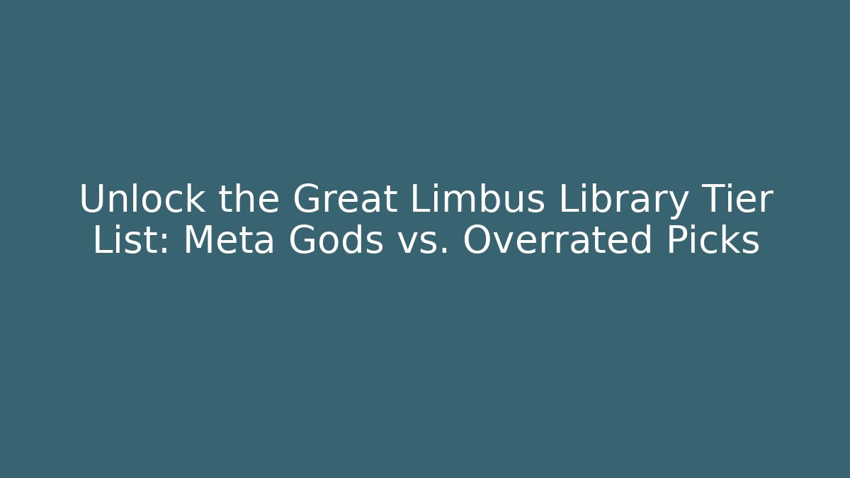 Unlock the Great Limbus Library Tier List: Meta Gods vs. Overrated Picks