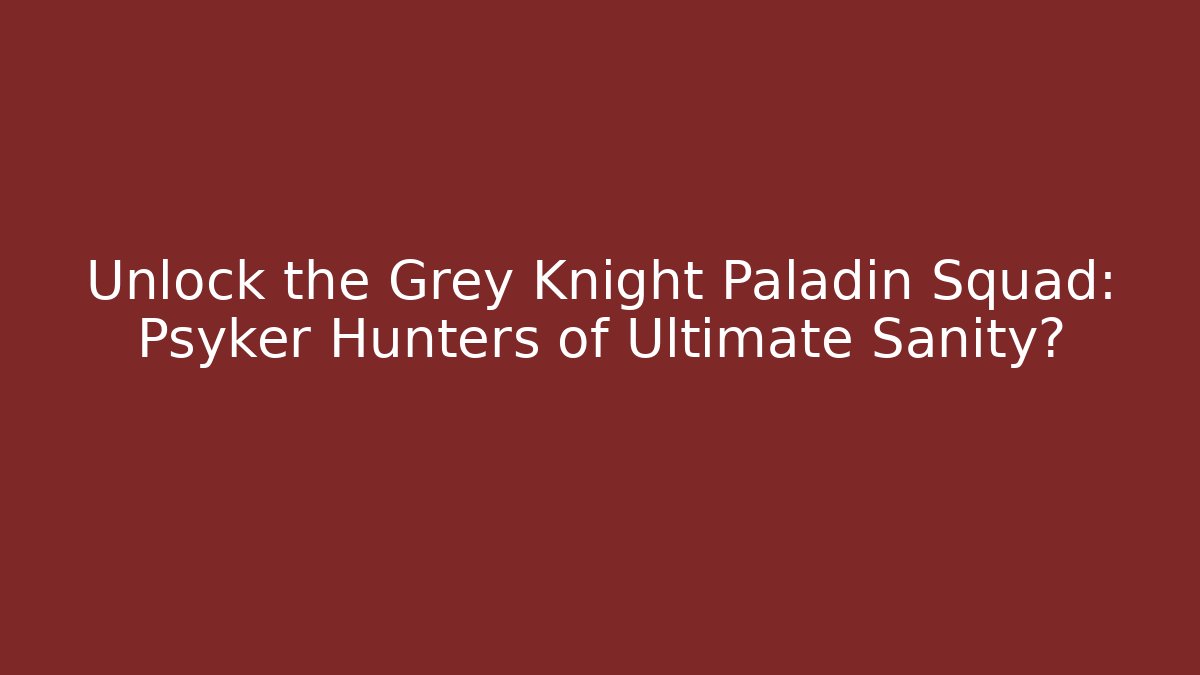 Unlock the Grey Knight Paladin Squad: Psyker Hunters of Ultimate Sanity?