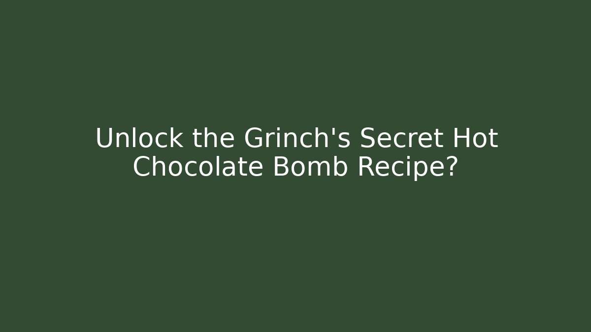 Unlock the Grinch's Secret Hot Chocolate Bomb Recipe?