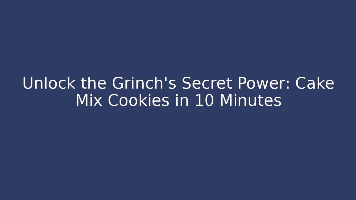 Unlock the Grinch’s Secret Power: Cake Mix Cookies in 10 Minutes - Boomer Naturals
